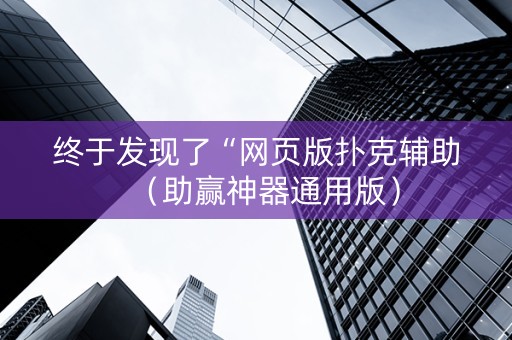 终于发现了“网页版扑克辅助（助赢神器通用版）