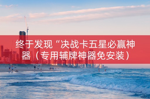 终于发现“决战卡五星必赢神器（专用辅牌神器免安装）