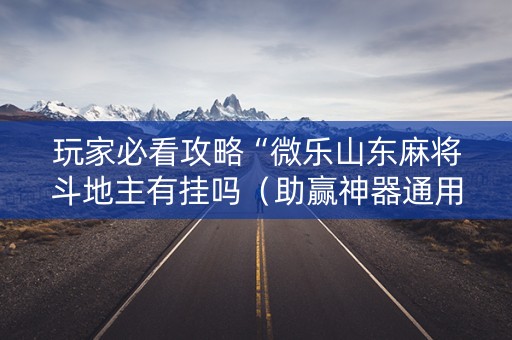 玩家必看攻略“微乐山东麻将斗地主有挂吗（助赢神器通用版）