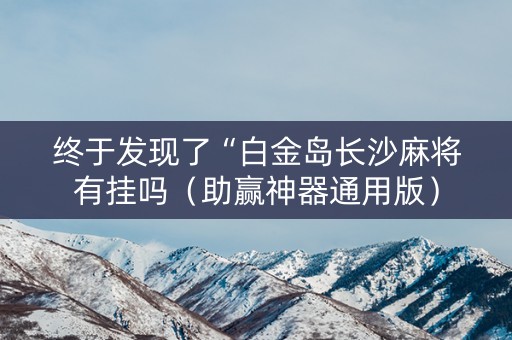 终于发现了“白金岛长沙麻将有挂吗（助赢神器通用版）