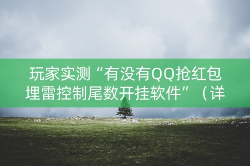 玩家实测“有没有QQ抢红包埋雷控制尾数开挂软件”（详细透视教程）-哔哩哔哩