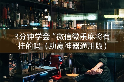 3分钟学会“微信微乐麻将有挂的吗（助赢神器通用版）