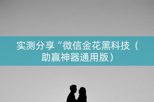 实测分享“微信金花黑科技（助赢神器通用版）