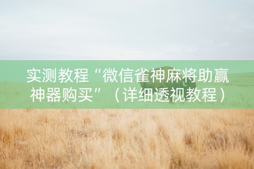 实测教程“微信雀神麻将助赢神器购买”（详细透视教程）-哔哩哔哩