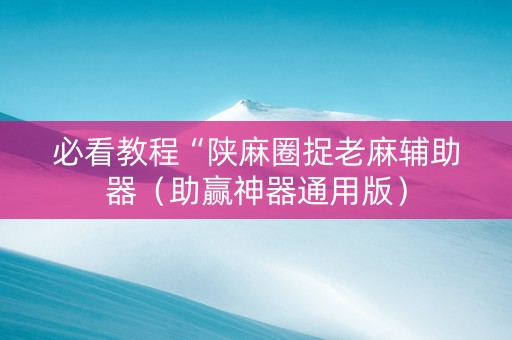 必看教程“陕麻圈捉老麻辅助器（助赢神器通用版）