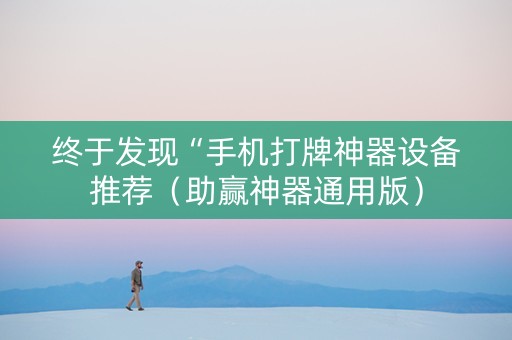 终于发现“手机打牌神器设备推荐（助赢神器通用版）