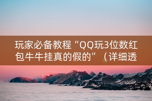 玩家必备教程“QQ玩3位数红包牛牛挂真的假的”（详细透视教程）-哔哩哔哩