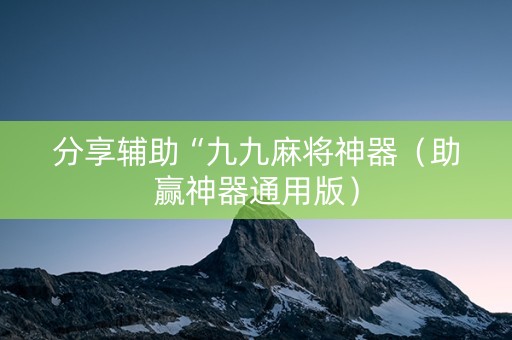 分享辅助“九九麻将神器（助赢神器通用版）