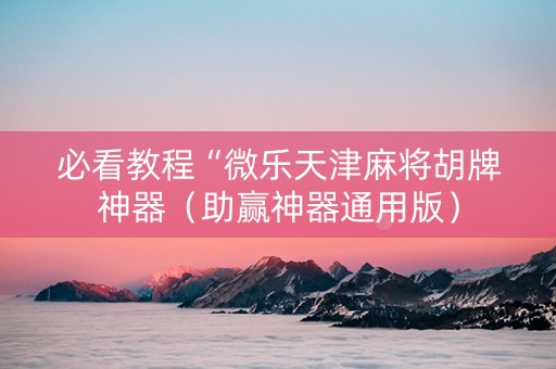 必看教程“微乐天津麻将胡牌神器（助赢神器通用版）