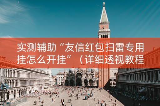 实测辅助“友信红包扫雷专用挂怎么开挂”（详细透视教程）-哔哩哔哩