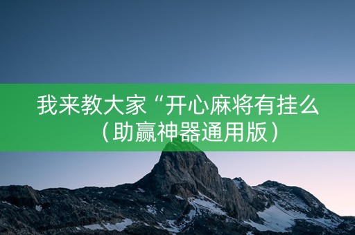 我来教大家“开心麻将有挂么（助赢神器通用版）