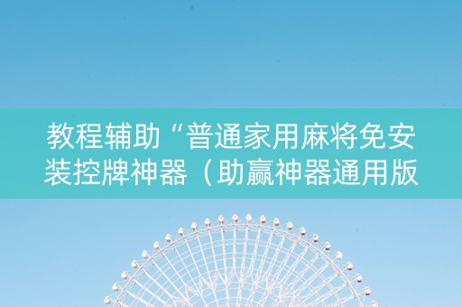教程辅助“普通家用麻将免安装控牌神器（助赢神器通用版）