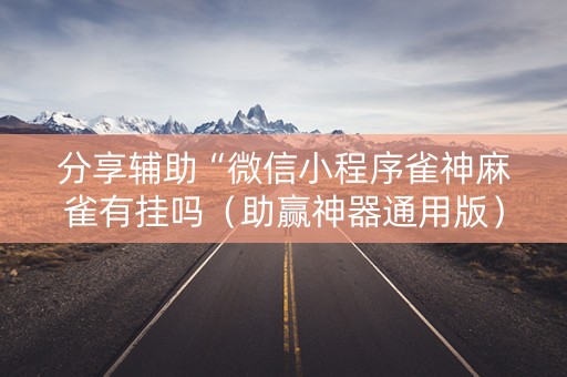 分享辅助“微信小程序雀神麻雀有挂吗（助赢神器通用版）