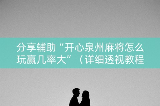 分享辅助“开心泉州麻将怎么玩赢几率大”（详细透视教程）-哔哩哔哩