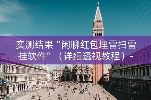 实测结果“闲聊红包埋雷扫雷挂软件”（详细透视教程）-哔哩哔哩