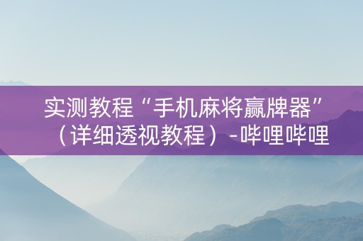 实测教程“手机麻将赢牌器”（详细透视教程）-哔哩哔哩