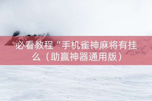 必看教程“手机雀神麻将有挂么（助赢神器通用版）