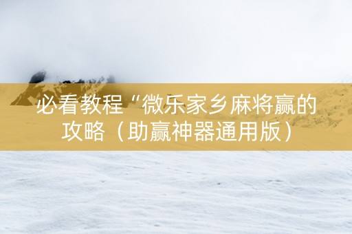 必看教程“微乐家乡麻将赢的攻略（助赢神器通用版）