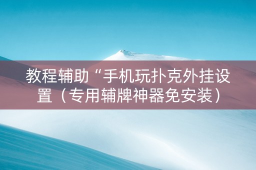 教程辅助“手机玩扑克外挂设置（专用辅牌神器免安装）