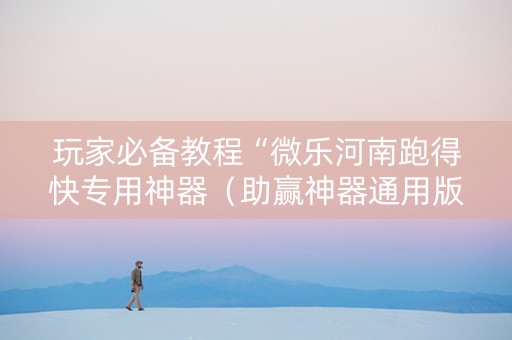玩家必备教程“微乐河南跑得快专用神器（助赢神器通用版）