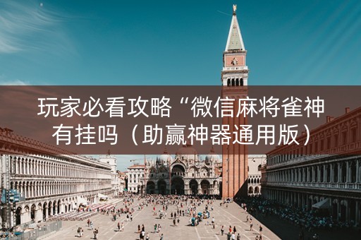 玩家必看攻略“微信麻将雀神有挂吗（助赢神器通用版）