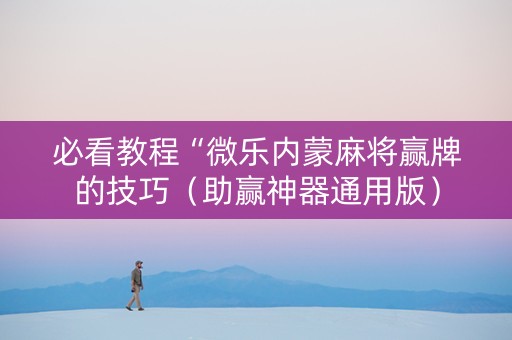 必看教程“微乐内蒙麻将赢牌的技巧（助赢神器通用版）