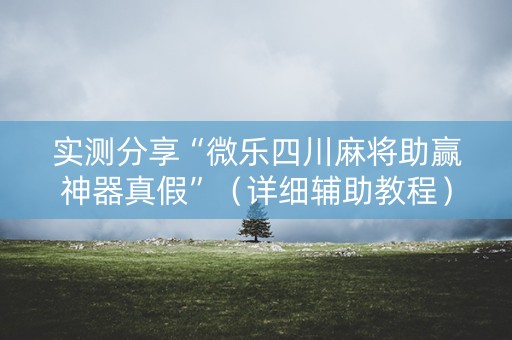 实测分享“微乐四川麻将助赢神器真假”（详细辅助教程）-哔哩哔哩
