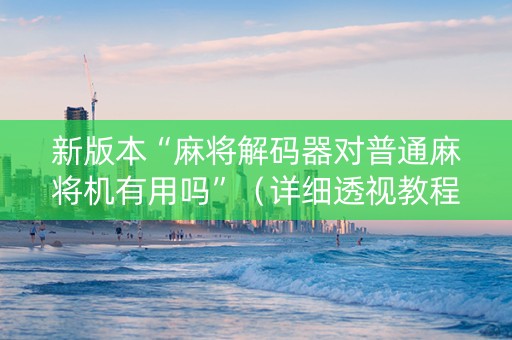 新版本“麻将解码器对普通麻将机有用吗”（详细透视教程）-哔哩哔哩