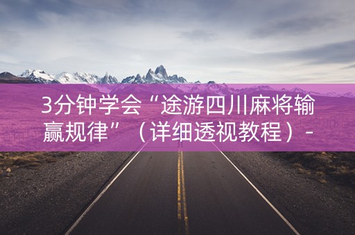 3分钟学会“途游四川麻将输赢规律”（详细透视教程）-哔哩哔哩