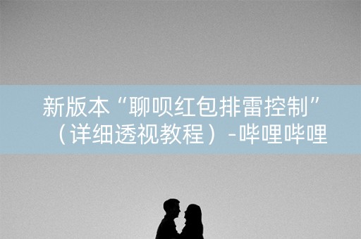 新版本“聊呗红包排雷控制”（详细透视教程）-哔哩哔哩