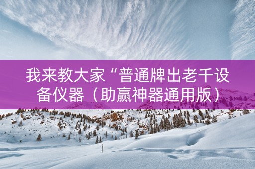 我来教大家“普通牌出老千设备仪器（助赢神器通用版）
