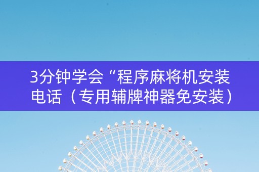 3分钟学会“程序麻将机安装电话（专用辅牌神器免安装）