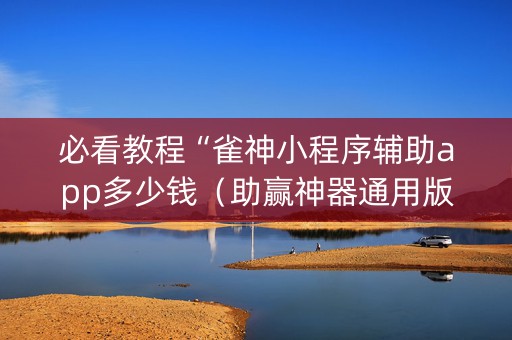 必看教程“雀神小程序辅助app多少钱（助赢神器通用版）
