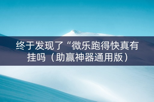 终于发现了“微乐跑得快真有挂吗（助赢神器通用版）