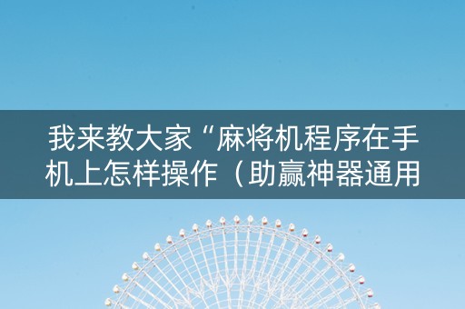 我来教大家“麻将机程序在手机上怎样操作（助赢神器通用版）