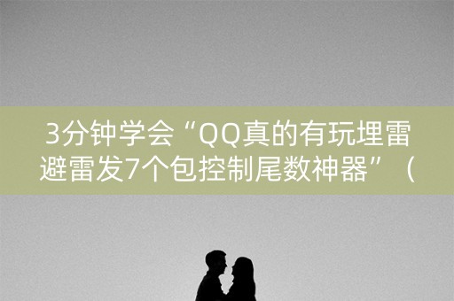 3分钟学会“QQ真的有玩埋雷避雷发7个包控制尾数神器”（详细透视教程）-哔哩哔哩