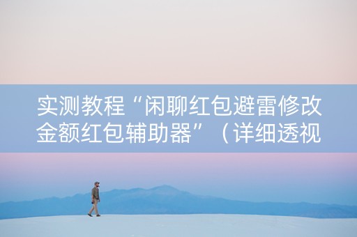实测教程“闲聊红包避雷修改金额红包辅助器”（详细透视教程）-哔哩哔哩