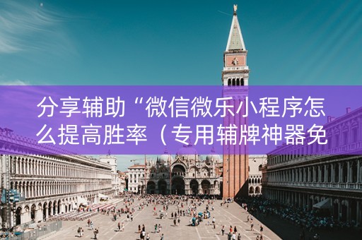 分享辅助“微信微乐小程序怎么提高胜率（专用辅牌神器免安装）
