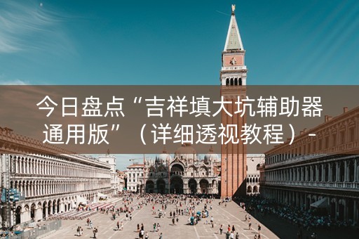 今日盘点“吉祥填大坑辅助器通用版”（详细透视教程）-哔哩哔哩
