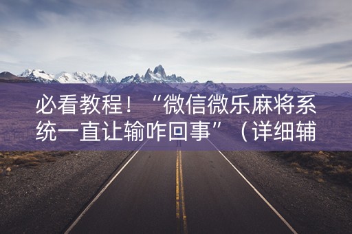 必看教程！“微信微乐麻将系统一直让输咋回事”（详细辅助教程）-哔哩哔哩