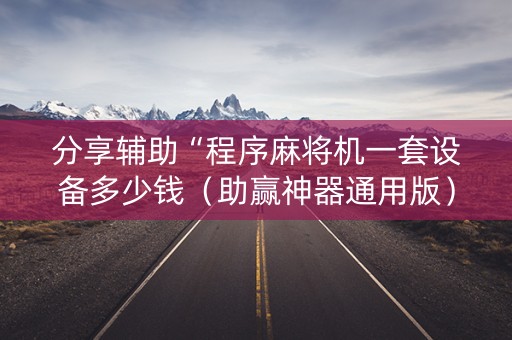 分享辅助“程序麻将机一套设备多少钱（助赢神器通用版）