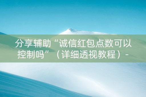 分享辅助“诚信红包点数可以控制吗”（详细透视教程）-哔哩哔哩