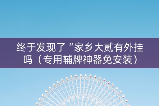 终于发现了“家乡大贰有外挂吗（专用辅牌神器免安装）