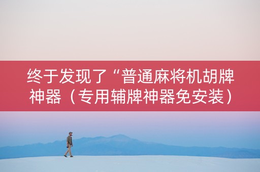 终于发现了“普通麻将机胡牌神器（专用辅牌神器免安装）
