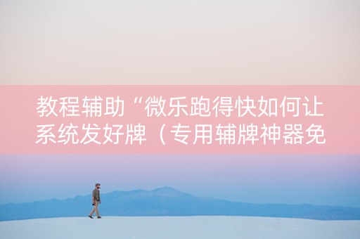 教程辅助“微乐跑得快如何让系统发好牌（专用辅牌神器免安装）