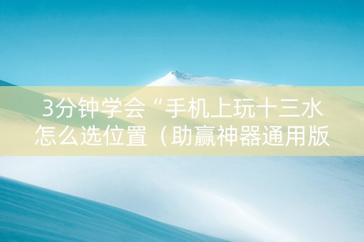 3分钟学会“手机上玩十三水怎么选位置（助赢神器通用版）