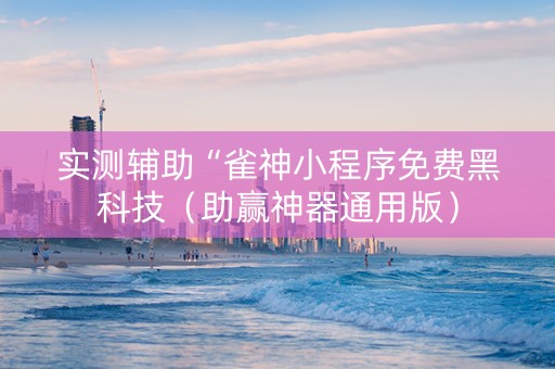 实测辅助“雀神小程序免费黑科技（助赢神器通用版）