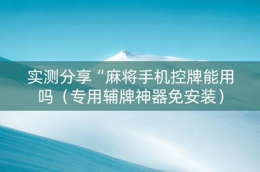 实测分享“麻将手机控牌能用吗（专用辅牌神器免安装）