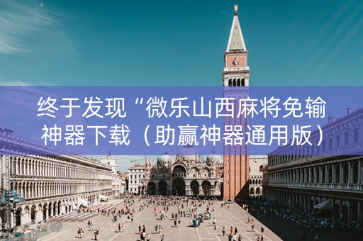 终于发现“微乐山西麻将免输神器下载（助赢神器通用版）