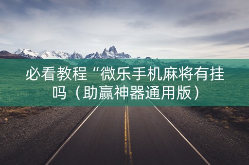 必看教程“微乐手机麻将有挂吗（助赢神器通用版）